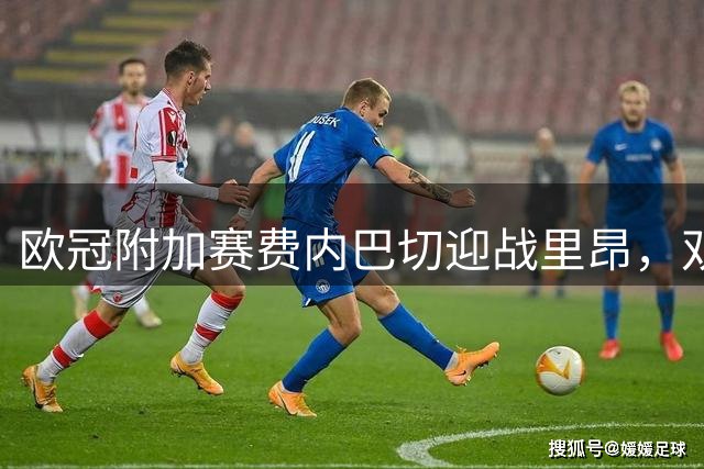 欧冠附加赛费内巴切迎战里昂，双方剑指正赛资格