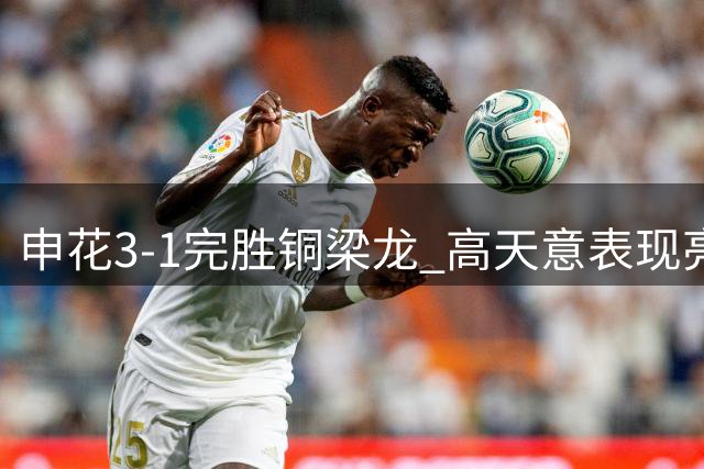申花3-1完胜铜梁龙 高天意表现亮眼